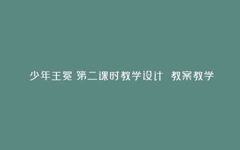 《少年王冕》第二课时教学设计 教案教学设计