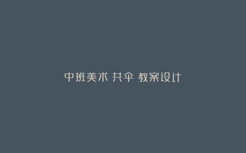 中班美术《共伞》教案设计