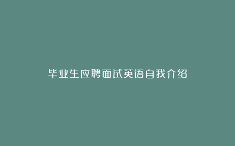 毕业生应聘面试英语自我介绍