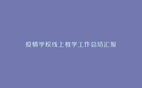 疫情学校线上教学工作总结汇报