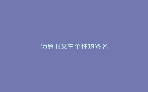 伤感的女生个性短签名