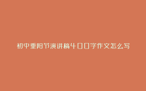 初中重阳节演讲稿400字作文怎么写