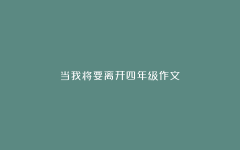 当我将要离开四年级作文