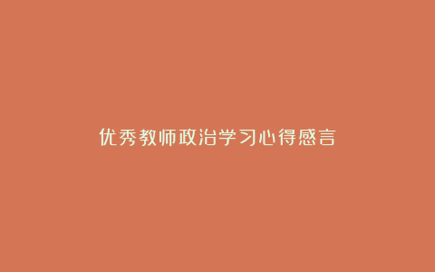 优秀教师政治学习心得感言