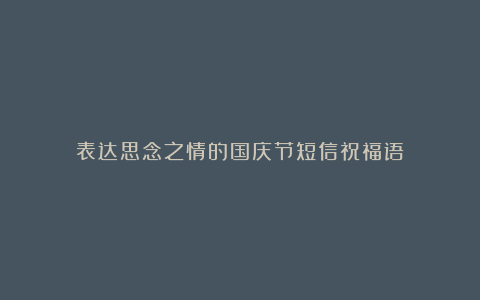 表达思念之情的国庆节短信祝福语