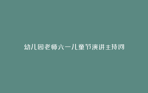 幼儿园老师六一儿童节演讲主持词