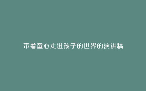 带着童心走进孩子的世界的演讲稿