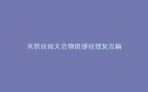 末供应商大会物资部经理发言稿