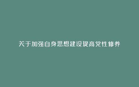 关于加强自身思想建设提高党性修养