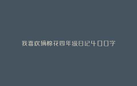 我喜欢摘棉花四年级日记400字