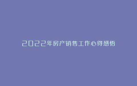 2022年房产销售工作心得感悟