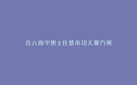 合六高中班主任基本功大赛方案