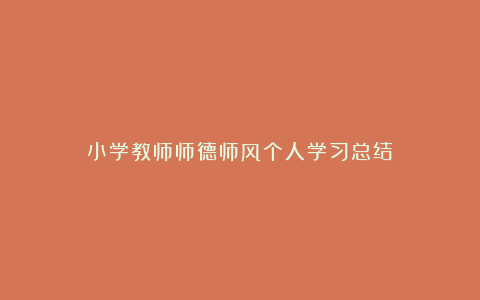 小学教师师德师风个人学习总结