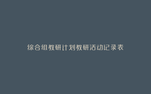 综合组教研计划教研活动记录表