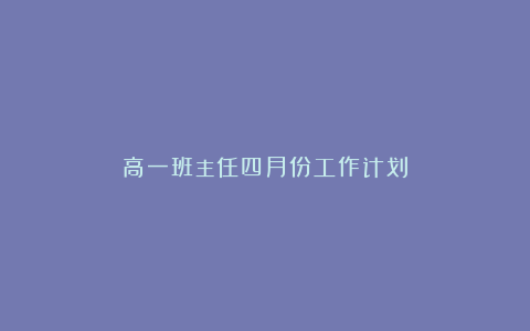 高一班主任四月份工作计划