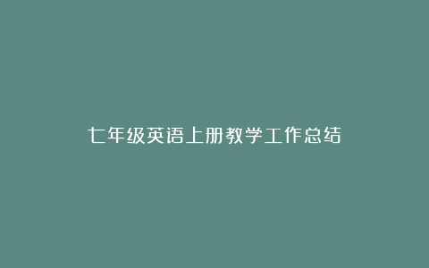 七年级英语上册教学工作总结