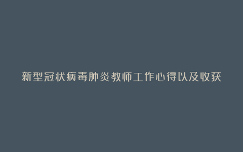 新型冠状病毒肺炎教师工作心得以及收获