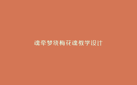 魂牵梦绕梅花魂教学设计