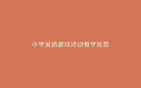 小学英语游戏活动教学反思