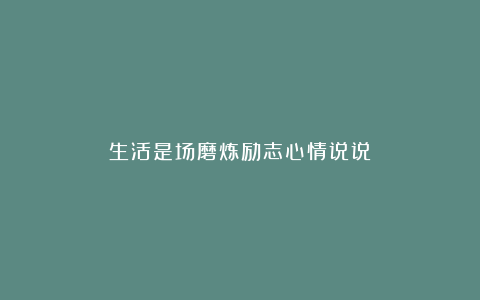 生活是场磨炼励志心情说说