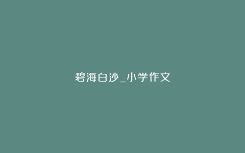 碧海白沙_小学作文