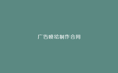 广告喷绘制作合同