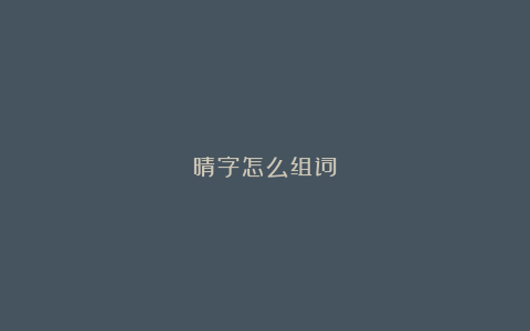 晴字怎么组词