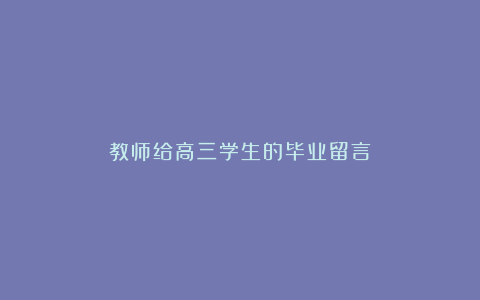 教师给高三学生的毕业留言