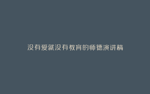 没有爱就没有教育的师德演讲稿