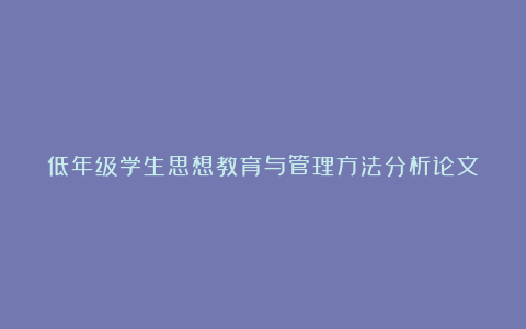 低年级学生思想教育与管理方法分析论文