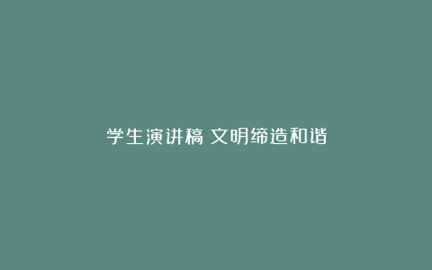 学生演讲稿：文明缔造和谐