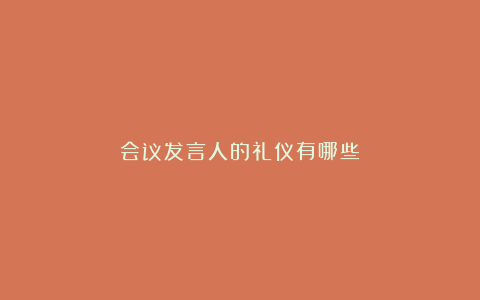 会议发言人的礼仪有哪些