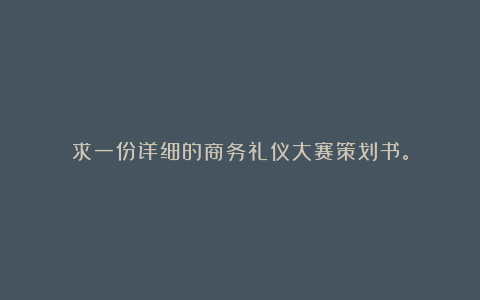 求一份详细的商务礼仪大赛策划书。