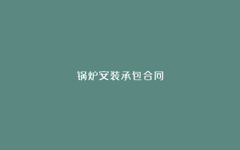 锅炉安装承包合同