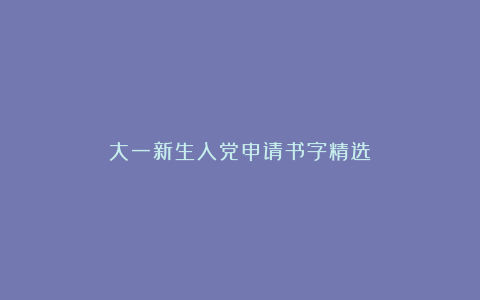 大一新生入党申请书字精选