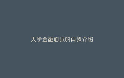 大学金融面试的自我介绍