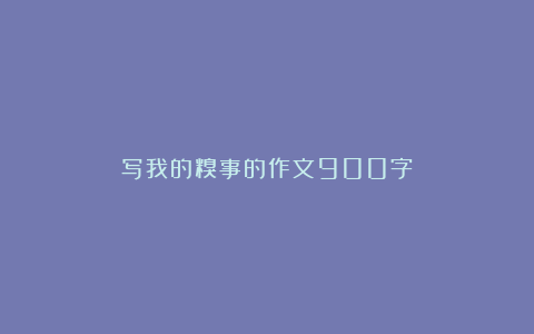 写我的糗事的作文900字