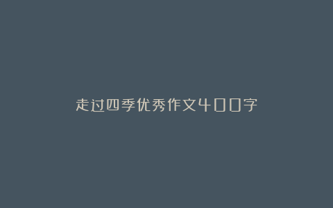 走过四季优秀作文400字