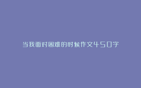 当我面对困难的时候作文450字