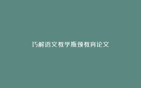 巧解语文教学瓶颈教育论文