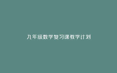 九年级数学复习课教学计划