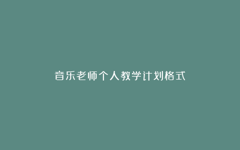 音乐老师个人教学计划格式