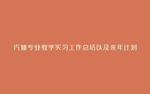 汽修专业教学实习工作总结以及来年计划