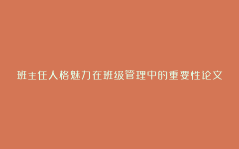 班主任人格魅力在班级管理中的重要性论文