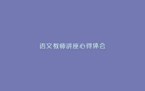 语文教师讲座心得体会