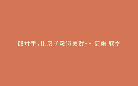 放开手，让孩子走得更好–《信箱》教学片段评析(网友来稿) 教案教学设计