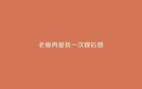 老师再爱我一次观后感