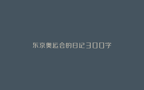 东京奥运会的日记300字