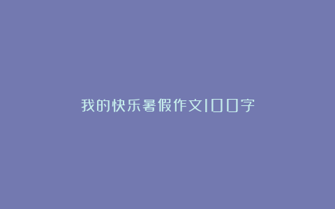 我的快乐暑假作文100字