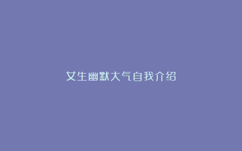 女生幽默大气自我介绍